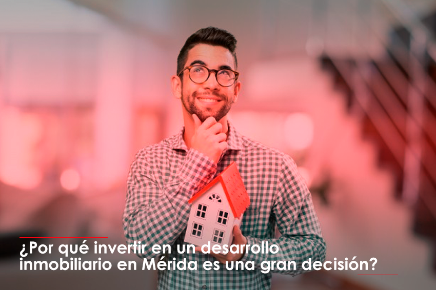 ¿Por qué invertir en un nuevo desarrollo inmobiliario en Mérida es una gran decisión?